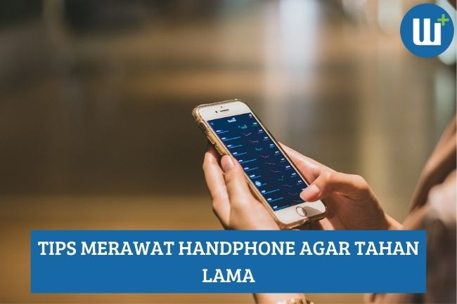 Merawat Handphone agar Tahan Lama, Begini Caranya!